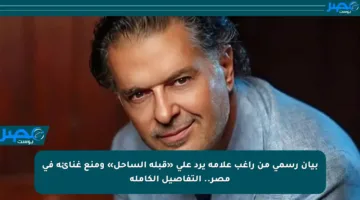 بيان رسمي من راغب علامة يرد على «قبلة الساحل» ومنع غنائه في مصر.. التفاصيل الكاملة